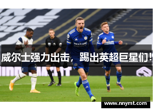 威尔士强力出击，踢出英超巨星们！