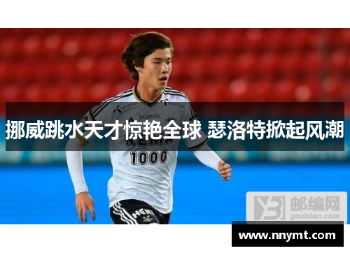 挪威跳水天才惊艳全球 瑟洛特掀起风潮