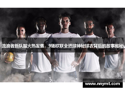 流浪者新队服火热发售，9场欧联全进球神秘球衣背后的故事揭秘