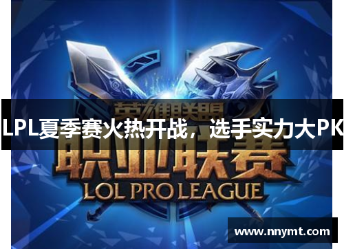 LPL夏季赛火热开战，选手实力大PK