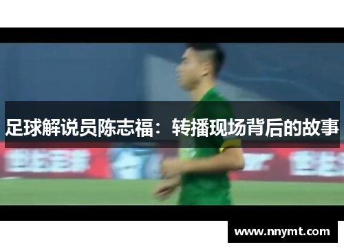 足球解说员陈志福：转播现场背后的故事